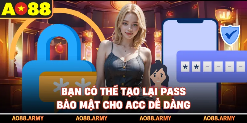 Bạn có thể tạo lại pass bảo mật cho acc dễ dàng