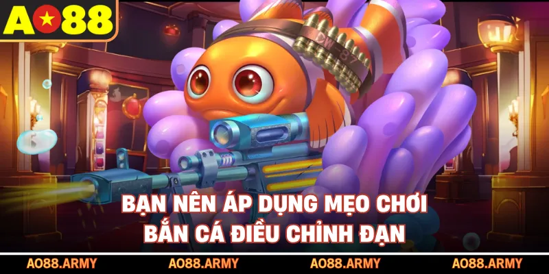 Bạn nên áp dụng mẹo chơi bắn cá điều chỉnh đạn